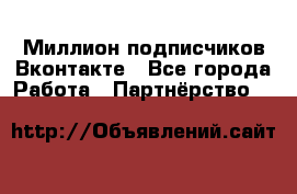 Миллион подписчиков Вконтакте - Все города Работа » Партнёрство   